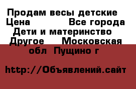 Продам весы детские › Цена ­ 1 500 - Все города Дети и материнство » Другое   . Московская обл.,Пущино г.